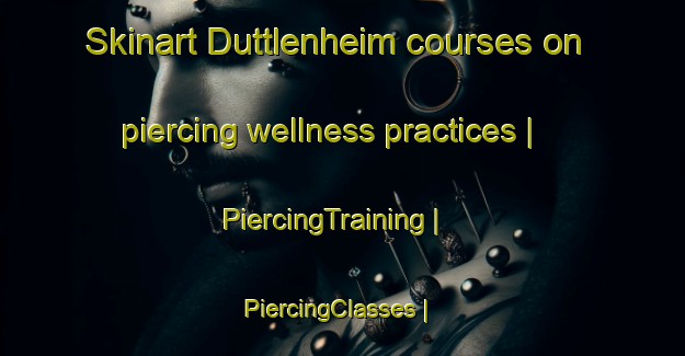 Skinart Duttlenheim courses on piercing wellness practices | PiercingTraining | PiercingClasses | SkinartTraining-France